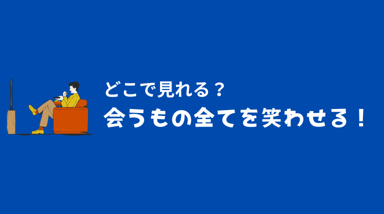 会うもの全てを笑わせる！どこで見れる？無料視聴方法も解説