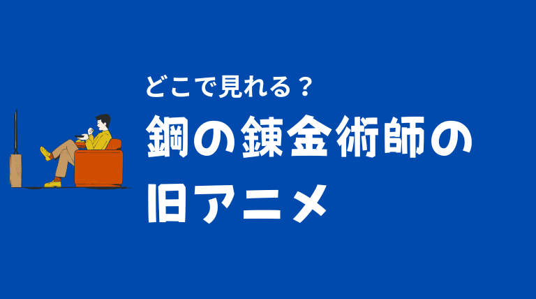 鋼の錬金術師旧アニメはどこで無料で見れる？ネタバレや見どころについて