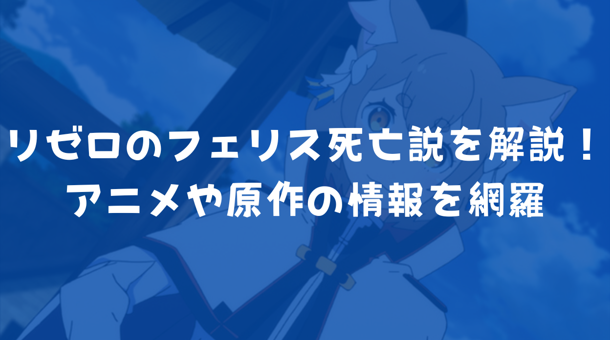 リゼロのフェリス死亡説を徹底解説!アニメや原作の情報を網羅