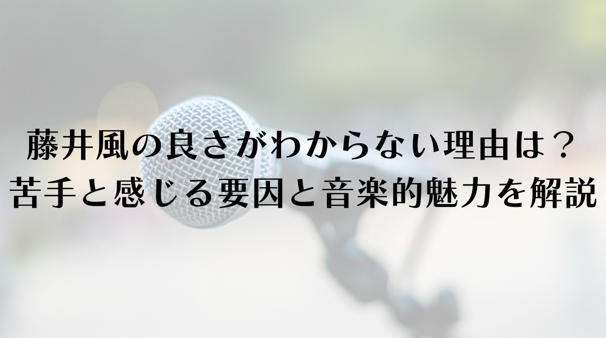 藤井風の良さがわからない理由は？苦手と感じる要因と音楽的魅力を解説