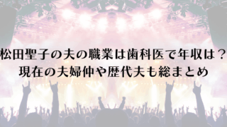 松田聖子の夫の職業は歯科医で年収は？現在の夫婦仲や歴代夫も総まとめ
