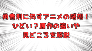 勇者刑に処すアニメの感想！ひどい？原作の違いや見どころを解説