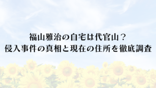 福山雅治の自宅は代官山？侵入事件の真相と現在の住所を徹底調査