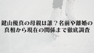 鍵山優真の母親は誰？名前や離婚の真相から現在の関係まで徹底調査